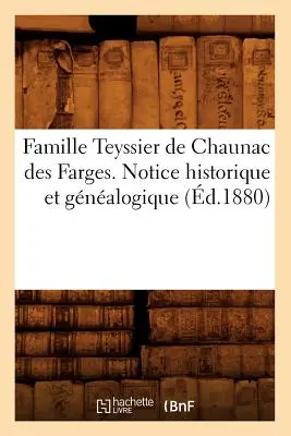 Familia Teyssier de Chaunac Des Farges. Notice Historique Et Gnalogique (d.1880) - Famille Teyssier de Chaunac Des Farges. Notice Historique Et Gnalogique (d.1880)