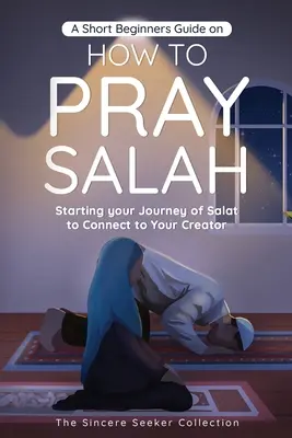 Guía para principiantes sobre cómo rezar el Salat: Comenzando Tu Viaje de Salat para Conectarte con Tu Creador con Instrucciones Sencillas Paso a Paso - A Short Beginners Guide on How to Pray Salah: Starting Your Journey of Salat to Connect to Your Creator with Simple Step by Step Instructions