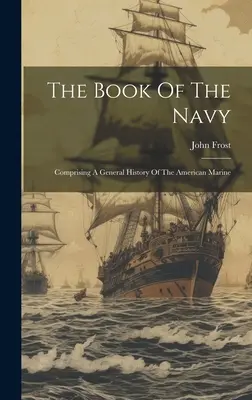 El Libro de la Marina: Historia General de la Marina Americana - The Book Of The Navy: Comprising A General History Of The American Marine