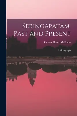 Seringapatam; Pasado y Presente: Una monografía - Seringapatam; Past and Present: A Monograph