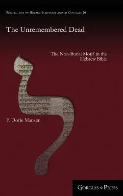 The Unremembered Dead: The Non-Burial Motif in the Hebrew Bible (Los muertos no recordados: el motivo no funerario en la Biblia hebrea) - The Unremembered Dead: The Non-Burial Motif in the Hebrew Bible