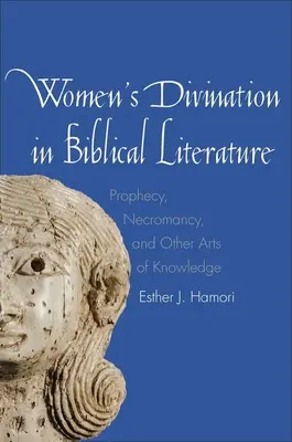 La adivinación femenina en la literatura bíblica: Profecía, nigromancia y otras artes del conocimiento - Women's Divination in Biblical Literature: Prophecy, Necromancy, and Other Arts of Knowledge