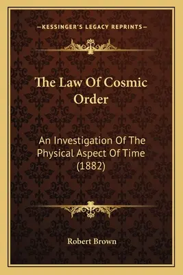 La ley del orden cósmico: Una investigación del aspecto físico del tiempo (1882) - The Law Of Cosmic Order: An Investigation Of The Physical Aspect Of Time (1882)