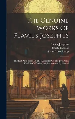 Las obras genuinas de Flavio Josefo: Los últimos nueve libros de las Antigüedades de los Judíos, con la vida de Flavio Josefo escrita por él mismo - The Genuine Works Of Flavius Josephus: The Last Nine Books Of The Antiquities Of The Jews, With The Life Of Flavius Josephus Written By Himself