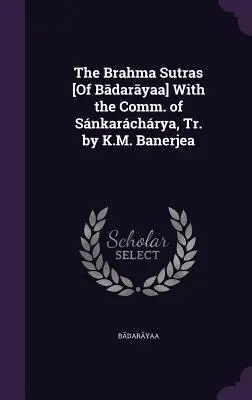 Los Brahma Sutras [De Bādarāyaṇa] Con la Com. de Snkarchrya, Tr. de K.M. Banerjea - The Brahma Sutras [Of Bādarāyaṇa] With the Comm. of Snkarchrya, Tr. by K.M. Banerjea