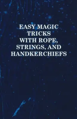 Trucos de magia fáciles con cuerdas, cordeles y pañuelos - Easy Magic Tricks with Rope, Strings, and Handkerchiefs