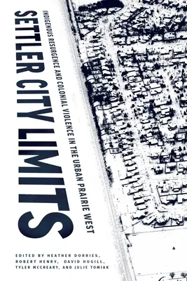 Settler City Limits: Resurgimiento indígena y violencia colonial en la pradera urbana del Oeste - Settler City Limits: Indigenous Resurgence and Colonial Violence in the Urban Prairie West