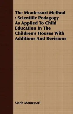 El Método Montessori: Pedagogía Científica Aplicada a la Educación Infantil en las Casas de los Niños con Adiciones y Revisiones - The Montessori Method: Scientific Pedagogy as Applied to Child Education in the Children's Houses with Additions and Revisions