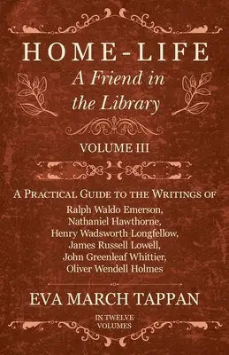 Vida en el hogar - Un amigo en la biblioteca: Volumen III - Guía práctica de los escritos de Ralph Waldo Emerson, Nathaniel Hawthorne, Henry Wadsworth Longf - Home-Life - A Friend in the Library: Volume III - A Practical Guide to the Writings of Ralph Waldo Emerson, Nathaniel Hawthorne, Henry Wadsworth Longf