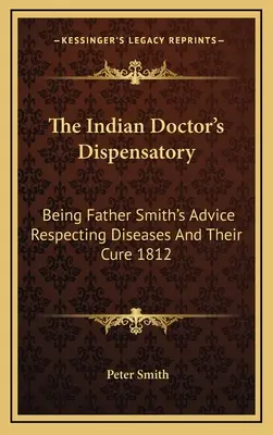 El Dispensario del Médico Indio: Los consejos del padre Smith sobre las enfermedades y su cura 1812 - The Indian Doctor's Dispensatory: Being Father Smith's Advice Respecting Diseases And Their Cure 1812