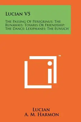 Luciano V5: El paso de Peregrino; Los fugitivos; Toxaris o la amistad; La danza; Lexífanes; El eunuco - Lucian V5: The Passing Of Peregrinus; The Runaways; Toxaris Or Friendship; The Dance; Lexiphanes; The Eunuch