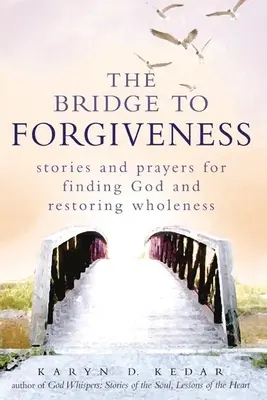 El puente hacia el perdón: Historias y oraciones para encontrar a Dios y restablecer la plenitud - The Bridge to Forgiveness: Stories and Prayers for Finding God and Restoring Wholeness