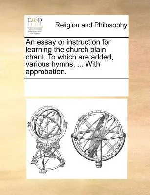 Un ensayo o instrucción para aprender el canto llano de la iglesia, al que se añaden varios himnos, ... con aprobación. - An Essay or Instruction for Learning the Church Plain Chant. to Which Are Added, Various Hymns, ... with Approbation.