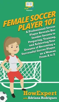 Jugadora de fútbol 101: Una jugadora de fútbol profesional revela sus secretos para prepararse, entrenar y alcanzar su sueño de convertirse en futbolista. - Female Soccer Player 101: A Professional Soccer Player Reveals Her Insider Secrets to Preparing, Training, and Achieving Your Dreams of Becoming