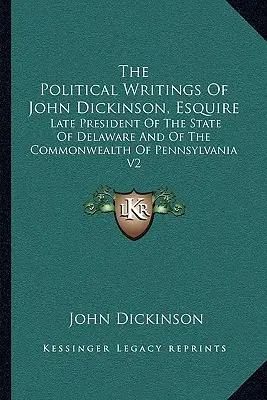 Escritos políticos de John Dickinson, Esquire: Late President of the State of Delaware and of the Commonwealth of Pennsylvania V2 - The Political Writings of John Dickinson, Esquire: Late President of the State of Delaware and of the Commonwealth of Pennsylvania V2