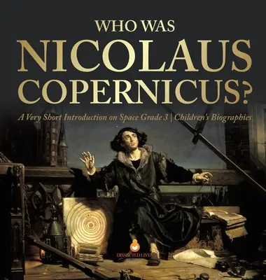 ¿Quién fue Nicolás Copérnico? Una Brevísima Introducción al Espacio Biografías Infantiles Grado 3 - Who Was Nicolaus Copernicus? A Very Short Introduction on Space Grade 3 Children's Biographies