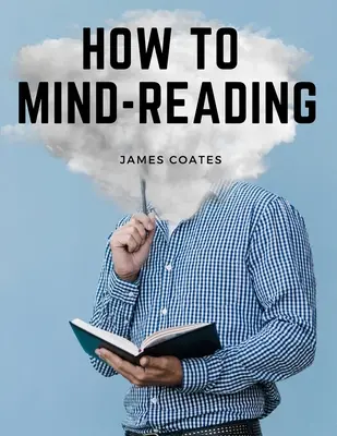 Cómo leer la mente: Un Manual de Instrucción en La Lectura Mental y Muscular, la Transferencia de Pensamiento y la Mística - How to Mind-Reading: A Manual of Instruction in The Mind and Muscle Reading, Thought Transference, and Mistic