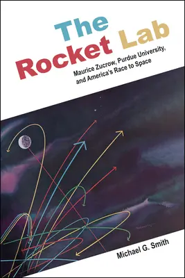 El laboratorio de cohetes: Maurice Zucrow, la Universidad de Purdue y la carrera espacial de Estados Unidos - The Rocket Lab: Maurice Zucrow, Purdue University, and America's Race to Space