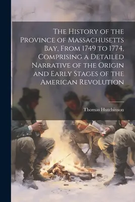 La historia de la provincia de la bahía de Massachusetts, de 1749 a 1774, que comprende una narración detallada del origen y las primeras etapas de la revolución americana - The History of the Province of Massachusetts Bay, From 1749 to 1774, Comprising a Detailed Narrative of the Origin and Early Stages of the American Re