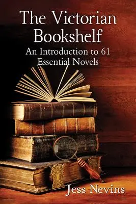 La estantería victoriana: Una introducción a 61 novelas esenciales - The Victorian Bookshelf: An Introduction to 61 Essential Novels