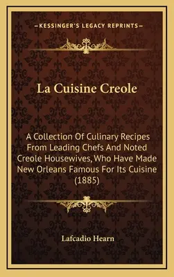 La Cuisine Creole: Una colección de recetas culinarias de los mejores chefs y de las amas de casa criollas más destacadas, que han hecho famosa a Nueva Orleans. - La Cuisine Creole: A Collection of Culinary Recipes from Leading Chefs and Noted Creole Housewives, Who Have Made New Orleans Famous for