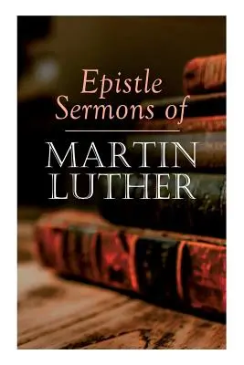 Sermones epistolares de Martín Lutero: Epifanía, Pascua y Pentecostés Conferencias y sermones desde el Domingo de la Trinidad hasta el Adviento - Epistle Sermons of Martin Luther: Epiphany, Easter and Pentecost Lectures & Sermons from Trinity Sunday to Advent