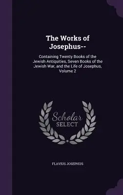 Las obras de Josefo: Contiene veinte libros de antigüedades judías, siete libros de la guerra judía y la vida de Josefo, volumen 2. - The Works of Josephus--: Containing Twenty Books of the Jewish Antiquities, Seven Books of the Jewish War, and the Life of Josephus, Volume 2