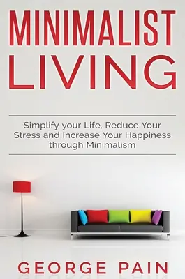 Simplifica tu vida, reduce tu estrés y aumenta tu felicidad a través del minimalismo: Vida Minimalista - Simplify your Life, Reduce Your Stress and Increase Your Happiness through Minimalism: Minimalist Living