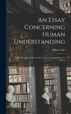 Un ensayo sobre el entendimiento humano; con reflexiones sobre la conducta del entendimiento. A la que - An Essay Concerning Human Understanding; With Thoughts on the Conduct of the Understanding. To Which