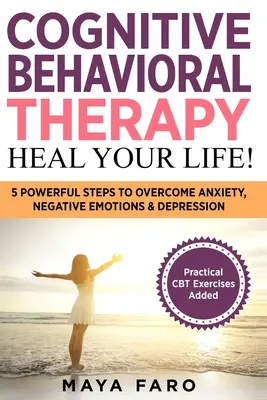 Terapia cognitivo-conductual: ¡sana tu vida! 5 pasos poderosos para superar la ansiedad, las emociones negativas y la depresión - Cognitive Behavioral Therapy: Heal Your Life!: 5 Powerful Steps to Overcome Anxiety, Negative Emotions & Depression