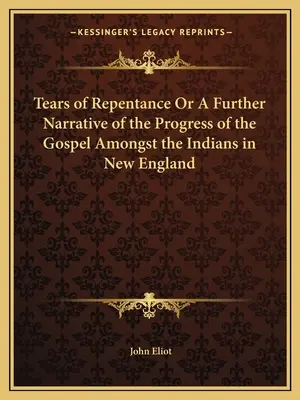 Las lágrimas del arrepentimiento o una nueva narración del progreso del Evangelio entre los indios de Nueva Inglaterra - Tears of Repentance Or A Further Narrative of the Progress of the Gospel Amongst the Indians in New England