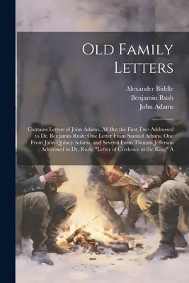 Old Family Letters: Contiene cartas de John Adams, todas menos las dos primeras dirigidas al Dr. Benjamin Rush; una carta de Samuel Adams, sobre - Old Family Letters: Contains Letters of John Adams, All But the First Two Addressed to Dr. Benjamin Rush; One Letter From Samuel Adams, On