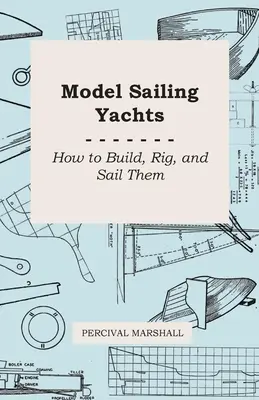 Modelos de veleros - Cómo construirlos, aparejarlos y navegar con ellos - Model Sailing Yachts - How to Build, Rig, and Sail Them