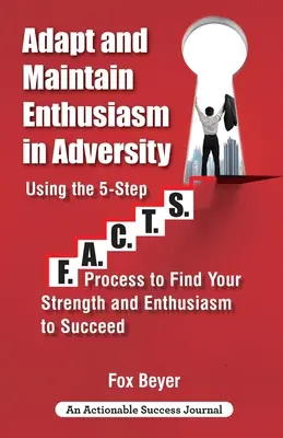 Adaptarse Y Mantener El Entusiasmo En La Adversidad: Using The 5-Step F.A.C.TS. El Proceso F.A.C.TS. En 5 Pasos Para Encontrar Tu Fuerza Y Entusiasmo Para Triunfar - Adapt And Maintain Enthusiasm In Adversity: Using The 5-Step F.A.C.TS. Process To Find Your Strength And Enthusiasm To Succeed