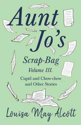 Recortes de tía Jo, Volumen III: Cupido y Chow-chow, y otras historias - Aunt Jo's Scrap-Bag, Volume III;Cupid and Chow-chow, and Other Stories