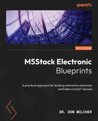 M5Stack Electronic Blueprints: Un enfoque práctico para construir controladores electrónicos interactivos y dispositivos IoT - M5Stack Electronic Blueprints: A practical approach for building interactive electronic controllers and IoT devices