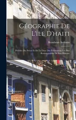 Gographie De L'le D'haiti: Prde Du Prcis Et De La Date Des vnemens Les Plus Remarquables De Son Histoire