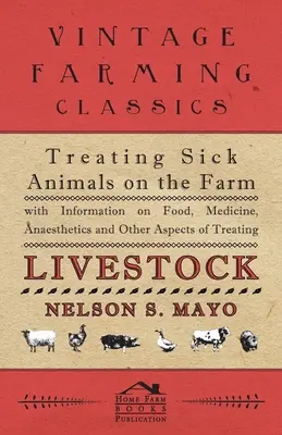 Cómo tratar a los animales enfermos en la granja Con información sobre alimentos, medicamentos, anestésicos y otros aspectos del tratamiento del ganado - Treating Sick Animals on the Farm With Information on Food, Medicine, Anaesthetics and Other Aspects of Treating Livestock