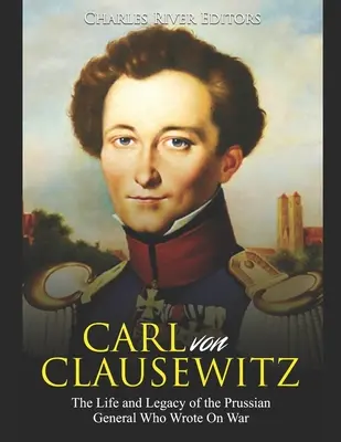 Carl von Clausewitz: Vida y legado del general prusiano que escribió sobre la guerra - Carl von Clausewitz: The Life and Legacy of the Prussian General Who Wrote On War