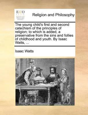 El Primer y Segundo Catecismo de los Principios de la Religión para el Niño Pequeño; al cual se agrega, un Preservativo de los Pecados y Locuras de la Niñez a - The Young Child's First and Second Catechism of the Principles of Religion; To Which Is Added, a Preservative from the Sins and Follies of Childhood a