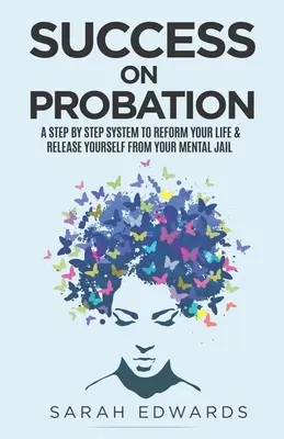 Éxito en libertad condicional: Un Sistema Paso a Paso Para Reformar Tu Vida Y Liberarte De Tu Cárcel Mental - Success On Probation: A Step By Step System To Reform Your Life & Release Yourself From Your Mental Jail