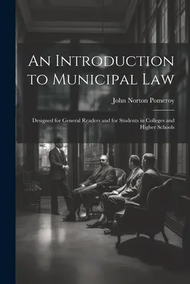 Introducción al Derecho Municipal: Diseñado para lectores generales y para estudiantes de colegios y escuelas superiores - An Introduction to Municipal Law: Designed for General Readers and for Students in Colleges and Higher Schools