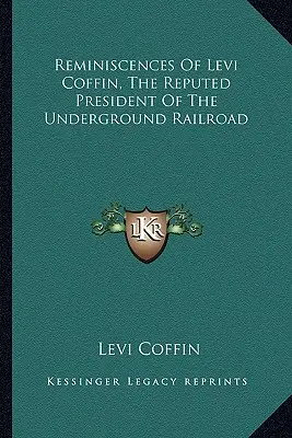 Reminiscencias de Levi Coffin, supuesto presidente del ferrocarril subterráneo - Reminiscences Of Levi Coffin, The Reputed President Of The Underground Railroad