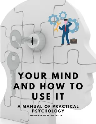 Tu mente y cómo utilizarla - Manual de psicología práctica - Your Mind and How to Use It - A Manual of Practical Psychology