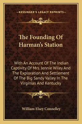 La fundación de Harman's Station: Con Un Relato Del Cautiverio Indio De La Sra. Jennie Wiley Y De La Exploración Y Asentamiento De Big Sandy Val - The Founding Of Harman's Station: With An Account Of The Indian Captivity Of Mrs. Jennie Wiley And The Exploration And Settlement Of The Big Sandy Val