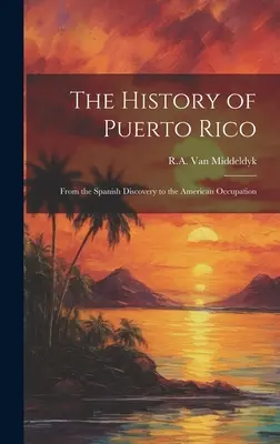 Historia de Puerto Rico: Del Descubrimiento Español a la Ocupación Americana - The History of Puerto Rico: From the Spanish Discovery to the American Occupation