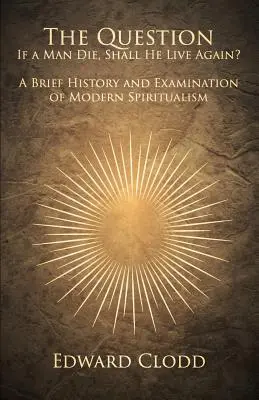 La cuestión: Si un hombre muere, ¿volverá a vivir? Breve historia y examen del espiritismo moderno - The Question: If a Man Die, Shall He Live Again? A Brief History and Examination of Modern Spiritualism