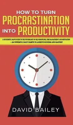 Cómo convertir la procrastinación en productividad: Guía del hombre de éxito sobre la psicología de la autodisciplina, la gestión del tiempo y la motivación + 20 Pow - How to Turn Procrastination into Productivity: A Successful Man's Guide to the Psychology of Self-Discipline, Time Management, and Motivation + 20 Pow