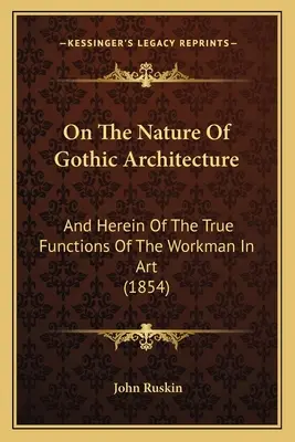 Sobre la naturaleza de la arquitectura gótica: Y En Esto De Las Verdaderas Funciones Del Obrero En El Arte (1854) - On The Nature Of Gothic Architecture: And Herein Of The True Functions Of The Workman In Art (1854)