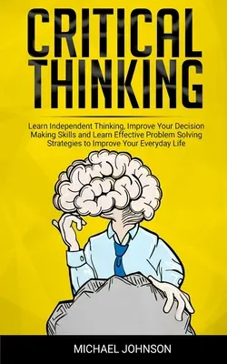 Pensamiento Crítico: Aprenda a pensar de forma independiente, mejore sus habilidades para tomar decisiones y aprenda estrategias efectivas de resolución de problemas para impr - Critical Thinking: Learn Independent Thinking, Improve Your Decision Making Skills and Learn Effective Problem Solving Strategies to Impr